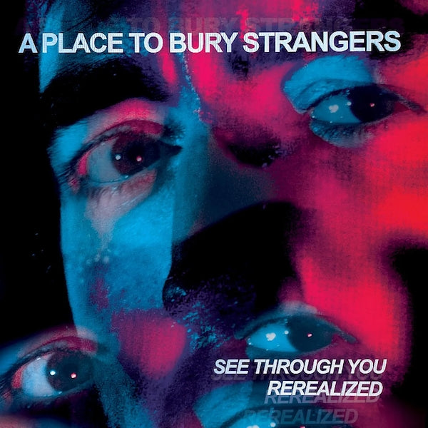 A Place to Bury Strangers - See Through You Rerealized